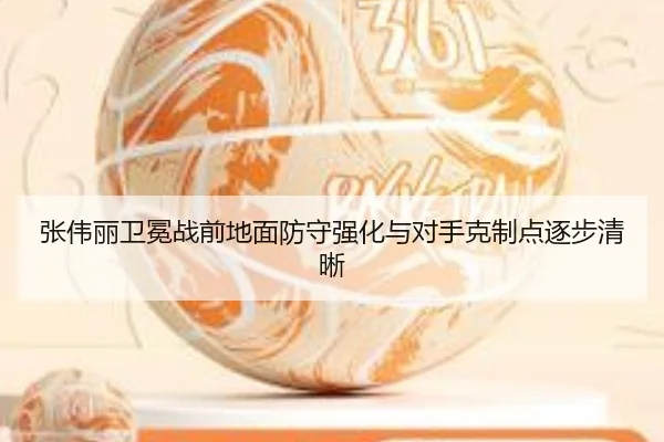 张伟丽卫冕战前地面防守强化与对手克制点逐步清晰