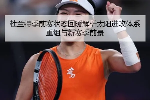 杜兰特季前赛状态回暖解析太阳进攻体系重组与新赛季前景